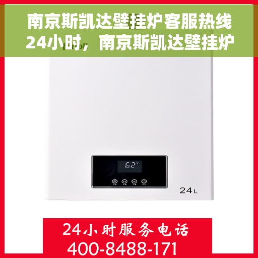 南京斯凯达壁挂炉客服热线24小时,南京斯凯达壁挂炉全天候客服热线,温暖服务不打烊 南京斯凯达壁挂炉客服热线24小时,南京斯凯达壁挂炉全天候客服热线,温暖服务不打烊