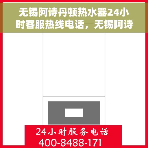 无锡阿诗丹顿热水器24小时客服热线电话，无锡阿诗丹顿热水器全天候客服热线电话解析