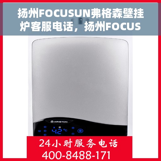 扬州FOCUSUN弗格森壁挂炉客服电话,扬州FOCUSUN弗格森壁挂炉客服热线及售后支持服务指南 扬州FOCUSUN弗格森壁挂炉客服电话,扬州FOCUSUN弗格森壁挂炉客服热线及售后支持服务指南