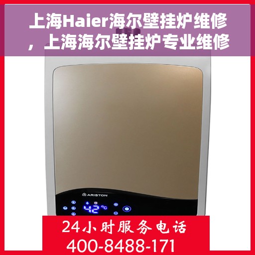 上海Haier海尔壁挂炉维修，上海海尔壁挂炉专业维修与保养服务