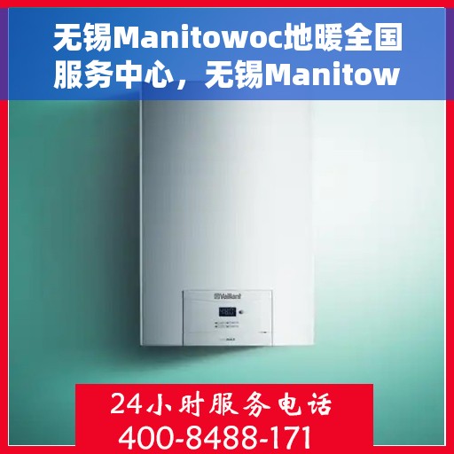 无锡Manitowoc地暖全国服务中心,无锡Manitowoc地暖全国服务中心,专业维修与优质服务并行 无锡Manitowoc地暖全国服务中心,无锡Manitowoc地暖全国服务中心,专业维修与优质服务并行