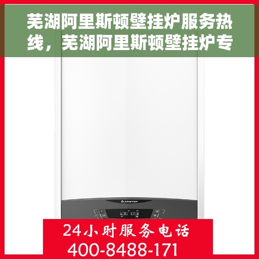 芜湖阿里斯顿壁挂炉服务热线，芜湖阿里斯顿壁挂炉专业维修与服务热线