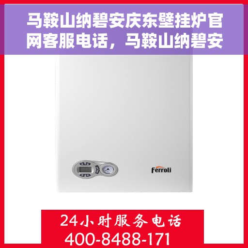 马鞍山纳碧安庆东壁挂炉官网客服电话，马鞍山纳碧安庆东壁挂炉官方客服热线及售后服务电话