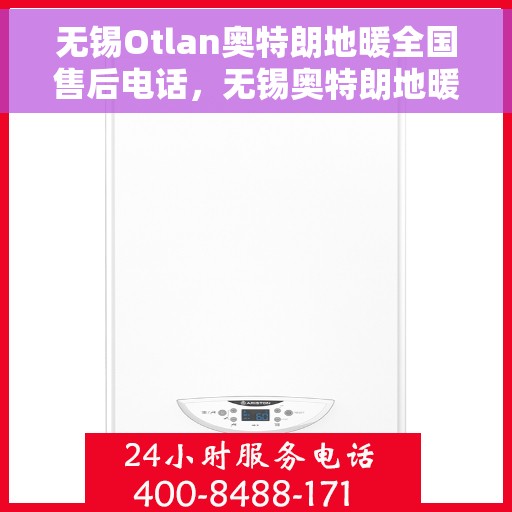 无锡Otlan奥特朗地暖全国售后电话，无锡奥特朗地暖全国售后热线电话服务支持中心