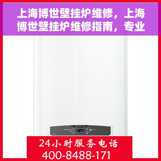 上海博世壁挂炉维修,上海博世壁挂炉维修指南,专业解决故障,保障温暖家居 上海博世壁挂炉维修,上海博世壁挂炉维修指南,专业解决故障,保障温暖家居