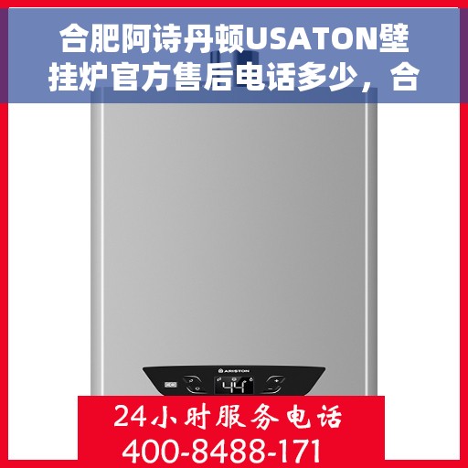 合肥阿诗丹顿USATON壁挂炉官方售后电话多少,合肥阿诗丹顿USATON壁挂炉售后电话及维修服务解析 合肥阿诗丹顿USATON壁挂炉官方售后电话多少,合肥阿诗丹顿USATON壁挂炉售后电话及维修服务解析