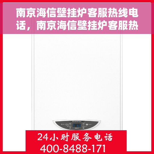 南京海信壁挂炉客服热线电话，南京海信壁挂炉客服热线电话公布，专业解答您的疑问！