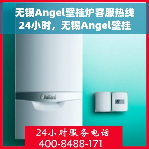 无锡Angel壁挂炉客服热线24小时，无锡Angel壁挂炉全天候客服热线，专业解答，温暖您的生活