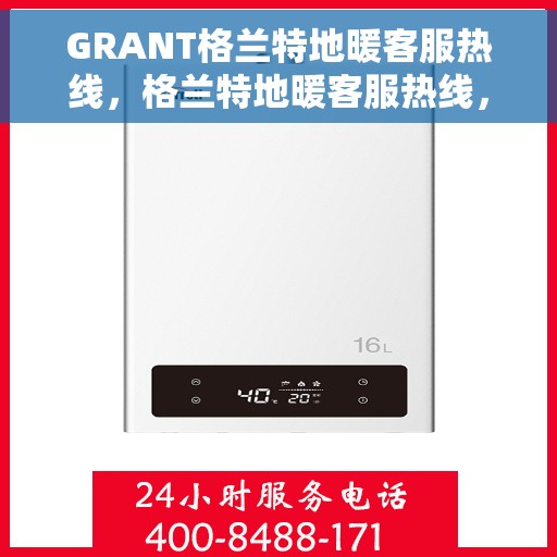 GRANT格兰特地暖客服热线，格兰特地暖客服热线，专业解答与暖心服务