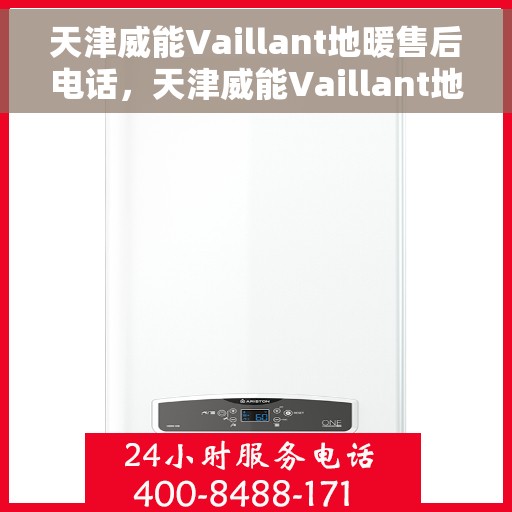 天津威能Vaillant地暖售后电话，天津威能Vaillant地暖售后服务热线及电话全攻略