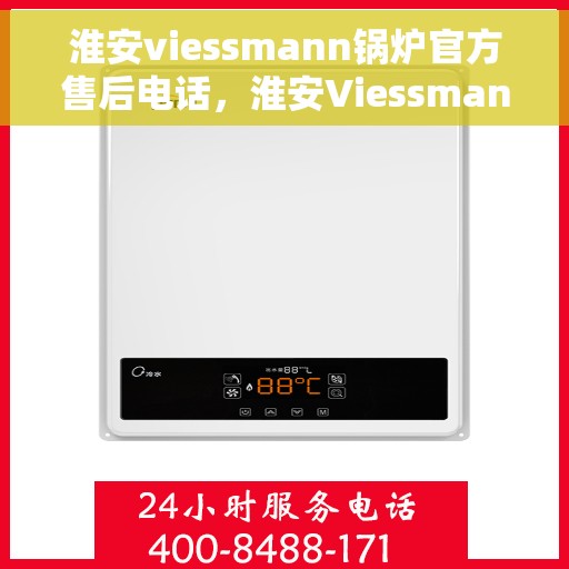 淮安viessmann锅炉官方售后电话，淮安Viessmann锅炉官方售后电话及维修服务指南