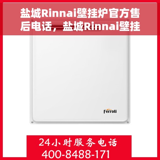 盐城Rinnai壁挂炉官方售后电话，盐城Rinnai壁挂炉售后电话官方服务热线及维修指南