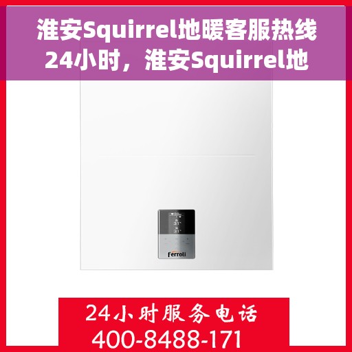 淮安Squirrel地暖客服热线24小时，淮安Squirrel地暖全天候客服热线，贴心温暖，24小时为您服务