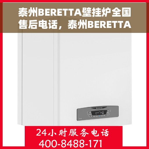 泰州BERETTA壁挂炉全国售后电话,泰州BERETTA壁挂炉售后全国服务热线及维修指南 泰州BERETTA壁挂炉全国售后电话,泰州BERETTA壁挂炉售后全国服务热线及维修指南