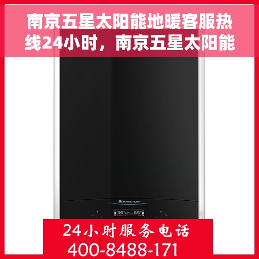 南京五星太阳能地暖客服热线24小时，南京五星太阳能地暖全天候客服热线，温暖服务不打烊