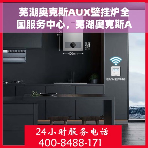 芜湖奥克斯AUX壁挂炉全国服务中心,芜湖奥克斯AUX壁挂炉全国服务中心,专业维修与优质服务并行 芜湖奥克斯AUX壁挂炉全国服务中心,芜湖奥克斯AUX壁挂炉全国服务中心,专业维修与优质服务并行