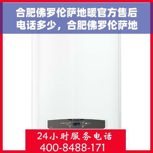 合肥佛罗伦萨地暖官方售后电话多少，合肥佛罗伦萨地暖官方售后电话公布，专业服务保障您的舒适生活