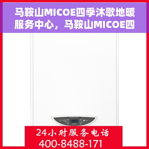 马鞍山MICOE四季沐歌地暖服务中心,马鞍山MICOE四季沐歌地暖专业服务体验中心 马鞍山MICOE四季沐歌地暖服务中心,马鞍山MICOE四季沐歌地暖专业服务体验中心