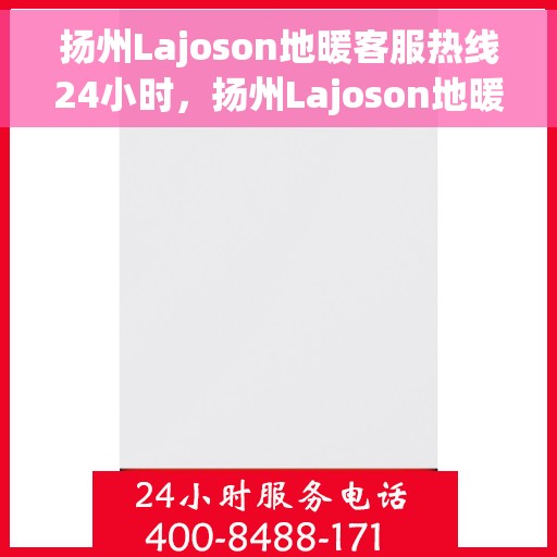 扬州Lajoson地暖客服热线24小时,扬州Lajoson地暖全天候客服热线,温暖服务不打烊 扬州Lajoson地暖客服热线24小时,扬州Lajoson地暖全天候客服热线,温暖服务不打烊