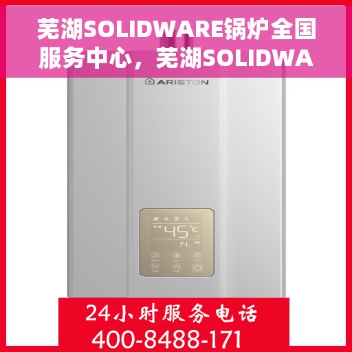 芜湖SOLIDWARE锅炉全国服务中心，芜湖SOLIDWARE锅炉全国服务中心，一站式专业服务，全方位满足客户需求