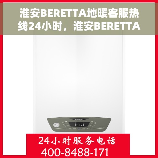 淮安BERETTA地暖客服热线24小时，淮安BERETTA地暖全天候客服热线，温暖无忧，服务不打烊