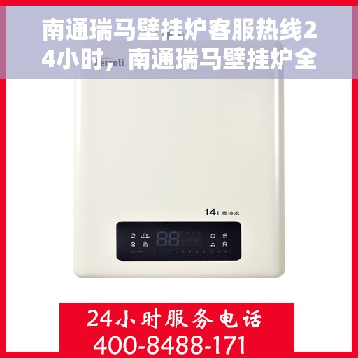 南通瑞马壁挂炉客服热线24小时，南通瑞马壁挂炉全天候客服热线，专业解答，温暖您的生活