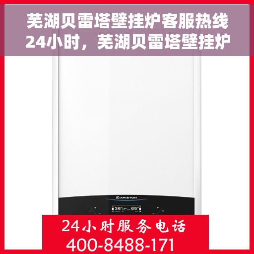 芜湖贝雷塔壁挂炉客服热线24小时,芜湖贝雷塔壁挂炉全天候客服热线,暖心服务,随时在线 芜湖贝雷塔壁挂炉客服热线24小时,芜湖贝雷塔壁挂炉全天候客服热线,暖心服务,随时在线