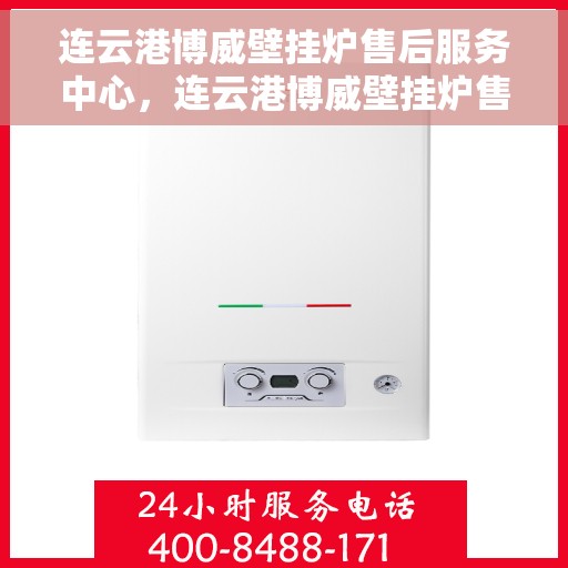 连云港博威壁挂炉售后服务中心,连云港博威壁挂炉售后服务中心,专业维修与贴心服务一体化平台 连云港博威壁挂炉售后服务中心,连云港博威壁挂炉售后服务中心,专业维修与贴心服务一体化平台