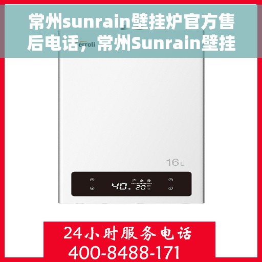 常州sunrain壁挂炉官方售后电话，常州Sunrain壁挂炉售后服务中心联系电话