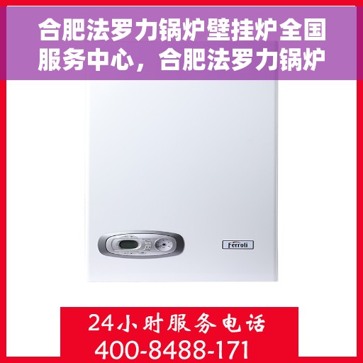 合肥法罗力锅炉壁挂炉全国服务中心,合肥法罗力锅炉壁挂炉全国服务中心,专业维修与优质服务一站解决 合肥法罗力锅炉壁挂炉全国服务中心,合肥法罗力锅炉壁挂炉全国服务中心,专业维修与优质服务一站解决