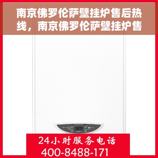 南京佛罗伦萨壁挂炉售后热线，南京佛罗伦萨壁挂炉售后服务热线，专业解决您的壁挂炉问题