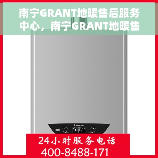南宁GRANT地暖售后服务中心，南宁GRANT地暖售后服务中心，专业维修与优质服务并行