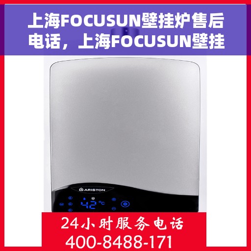 上海FOCUSUN壁挂炉售后电话,上海FOCUSUN壁挂炉售后服务热线及电话详解 上海FOCUSUN壁挂炉售后电话,上海FOCUSUN壁挂炉售后服务热线及电话详解