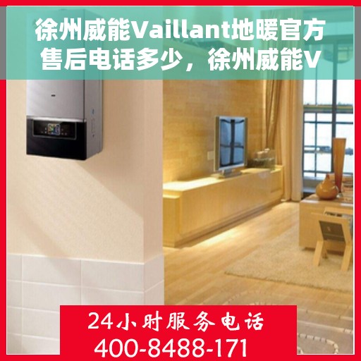 徐州威能Vaillant地暖官方售后电话多少，徐州威能Vaillant地暖官方售后电话专线解析
