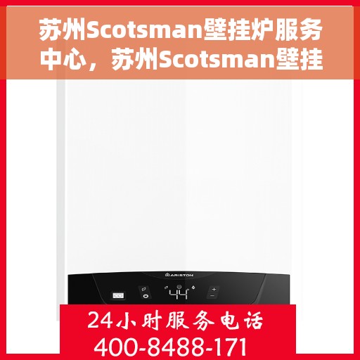 苏州Scotsman壁挂炉服务中心，苏州Scotsman壁挂炉专业服务中心