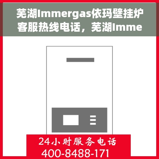 芜湖Immergas依玛壁挂炉客服热线电话，芜湖Immergas依玛壁挂炉客服热线电话及售后服务指南
