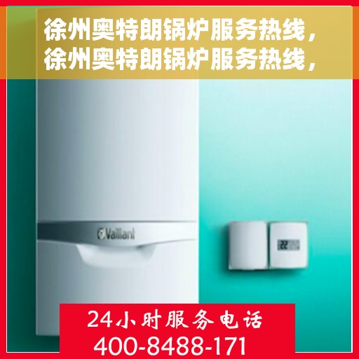 徐州奥特朗锅炉服务热线，徐州奥特朗锅炉服务热线，专业团队为您提供全方位支持与解决方案