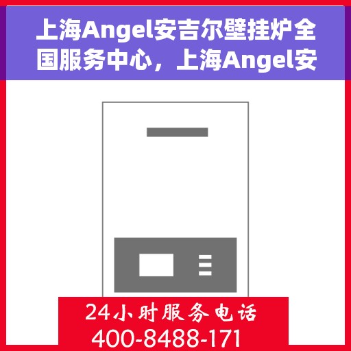 上海Angel安吉尔壁挂炉全国服务中心，上海Angel安吉尔壁挂炉全国服务中心，专业维修与贴心服务