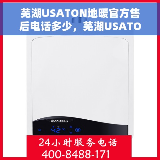 芜湖USATON地暖官方售后电话多少，芜湖USATON地暖官方售后联系电话信息汇总