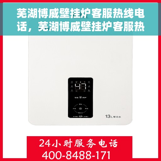 芜湖博威壁挂炉客服热线电话，芜湖博威壁挂炉客服热线电话详解与咨询指南