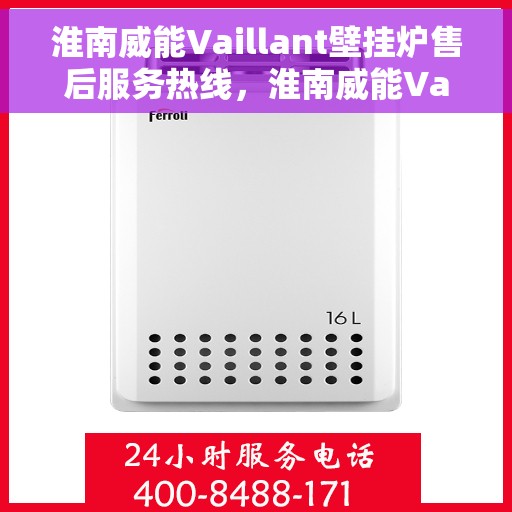 淮南威能Vaillant壁挂炉售后服务热线，淮南威能Vaillant壁挂炉售后热线服务指南