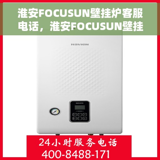 淮安FOCUSUN壁挂炉客服电话,淮安FOCUSUN壁挂炉客服热线及售后服务支持 淮安FOCUSUN壁挂炉客服电话,淮安FOCUSUN壁挂炉客服热线及售后服务支持
