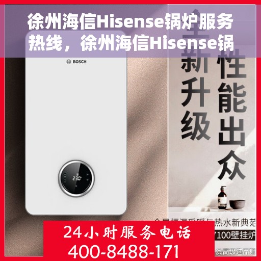 徐州海信Hisense锅炉服务热线，徐州海信Hisense锅炉服务热线，专业维修与支持，贴心守护您的热能设备