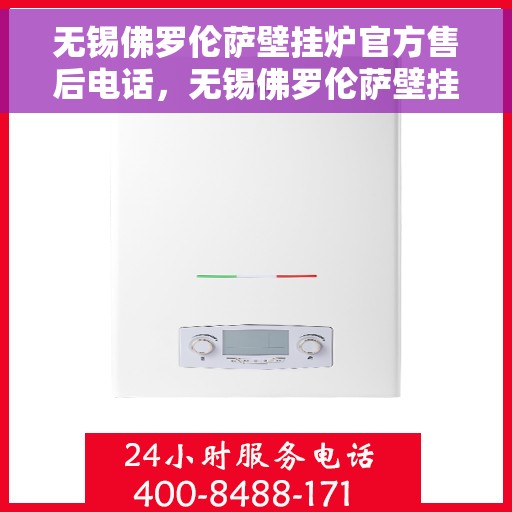 无锡佛罗伦萨壁挂炉官方售后电话，无锡佛罗伦萨壁挂炉售后电话官方服务热线揭秘