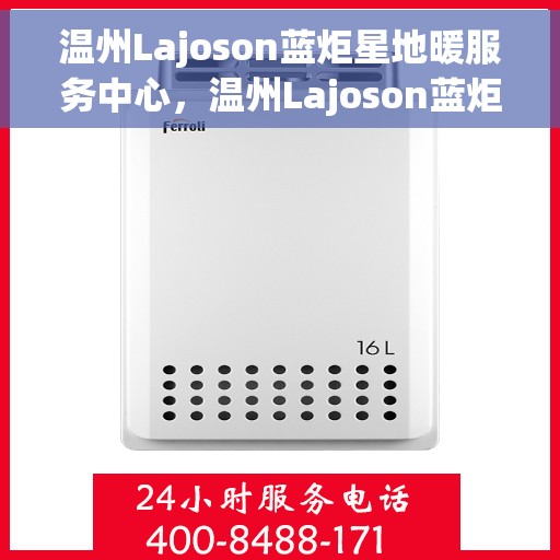 温州Lajoson蓝炬星地暖服务中心,温州Lajoson蓝炬星地暖服务中心,专业温暖你的家园 温州Lajoson蓝炬星地暖服务中心,温州Lajoson蓝炬星地暖服务中心,专业温暖你的家园