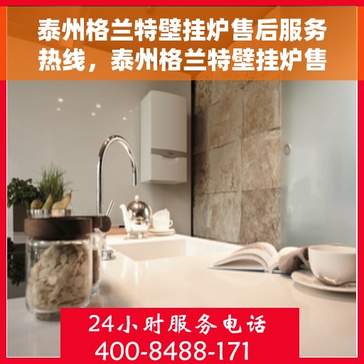 泰州格兰特壁挂炉售后服务热线，泰州格兰特壁挂炉售后服务热线，专业团队为您提供全方位维修支持