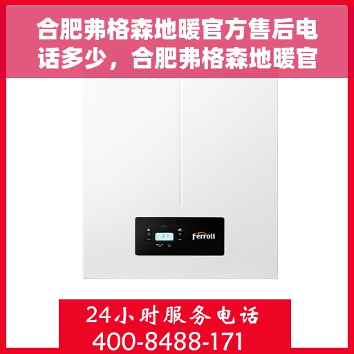 合肥弗格森地暖官方售后电话多少，合肥弗格森地暖官方售后电话详解，专业维修与服务质量保障