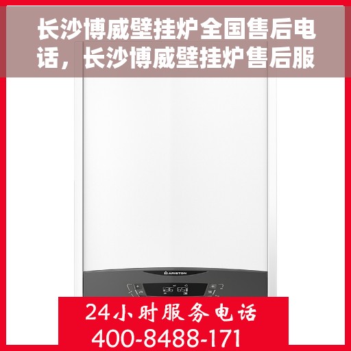 长沙博威壁挂炉全国售后电话，长沙博威壁挂炉售后服务热线及全国维修电话汇总