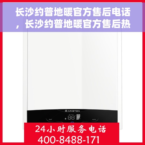 长沙约普地暖官方售后电话，长沙约普地暖官方售后热线电话揭秘