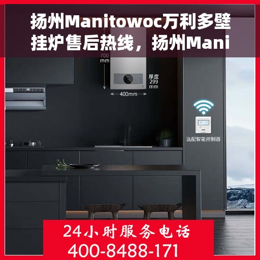 扬州Manitowoc万利多壁挂炉售后热线，扬州Manitowoc万利多壁挂炉售后热线服务指南